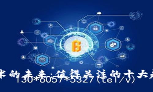 区块链技术的未来：值得关注的十大趋势与应用