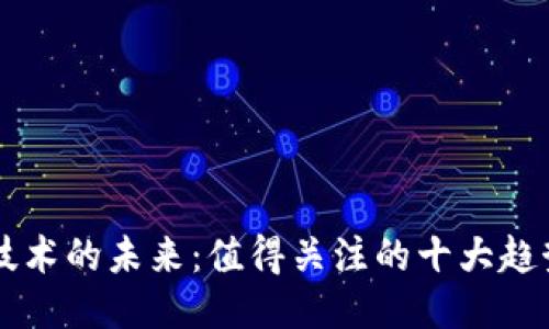 区块链技术的未来：值得关注的十大趋势与应用