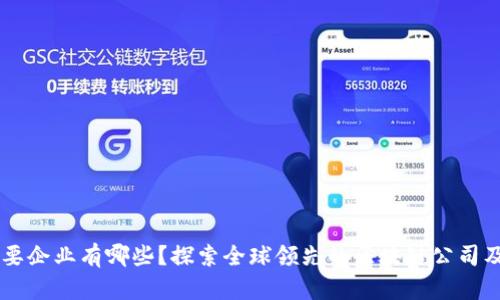 区块链主要企业有哪些？探索全球领先的区块链公司及其影响力