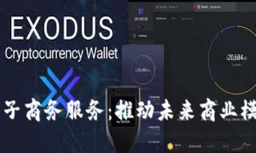 区块链电子商务服务：推动未来商业模式的变革