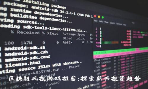 区块链风投游戏推荐：探索新兴投资趋势