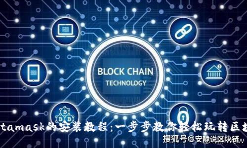 手机Metamask的安装教程：一步步教你轻松玩转区块链钱包