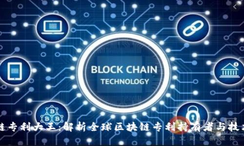 区块链专利大王：解析全球区块链专利持有者与技术趋势