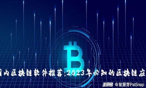 国内区块链软件推荐：2023年必知的区块链应用