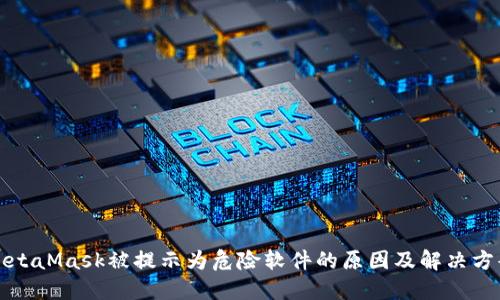 MetaMask被提示为危险软件的原因及解决方案