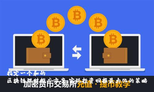 指定一个和的
区块链理财推广方案：实现投资回报最大化的策略