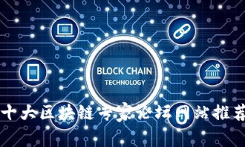 十大区块链专家论坛网站推荐