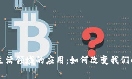 区块链在生活领域的应用：如何改变我们的日常生活