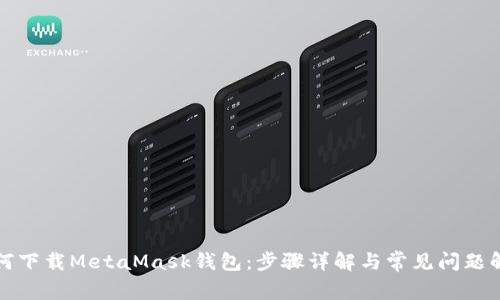 如何下载MetaMask钱包：步骤详解与常见问题解答