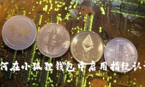 如何在小狐狸钱包中启用指纹认证？