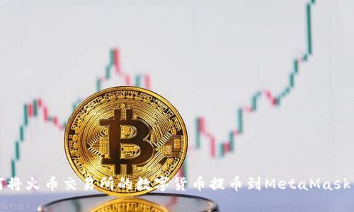 如何将火币交易所的数字货币提币到MetaMask钱包