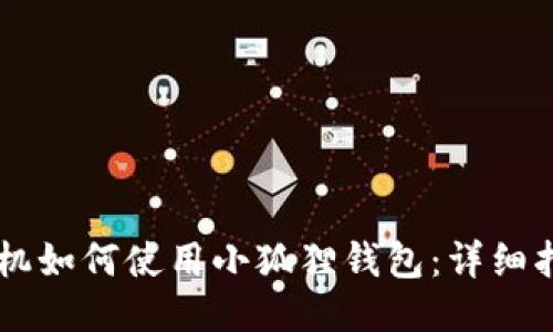 手机如何使用小狐狸钱包：详细指南