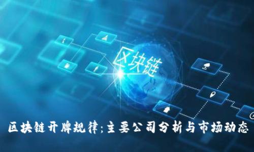 区块链开牌规律：主要公司分析与市场动态
