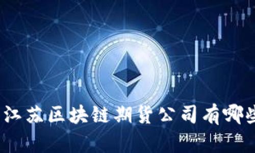 : 江苏区块链期货公司有哪些？