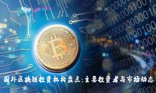 国外区块链投资机构盘点：主要投资者与市场动态