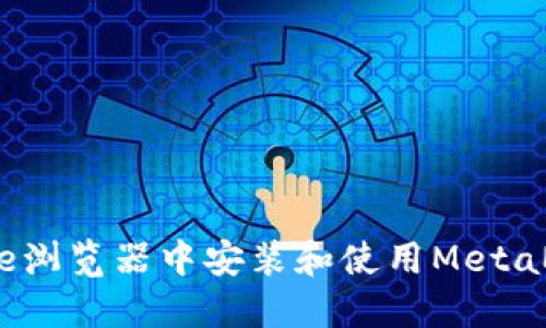 如何在Chrome浏览器中安装和使用MetaMask扩展程序