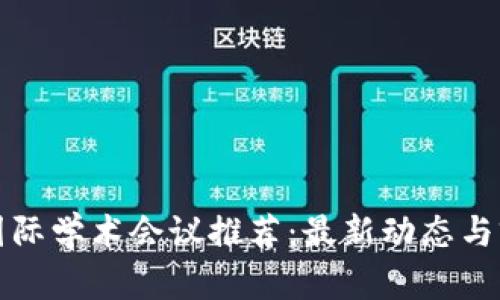 区块链国际学术会议推荐：最新动态与前沿趋势