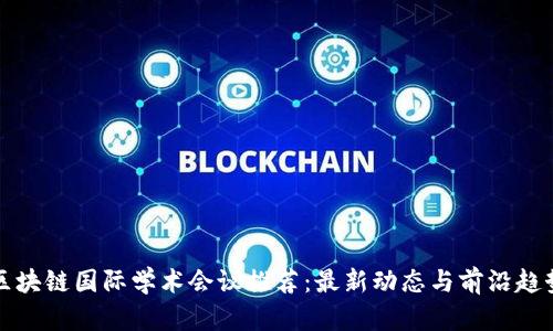 区块链国际学术会议推荐：最新动态与前沿趋势