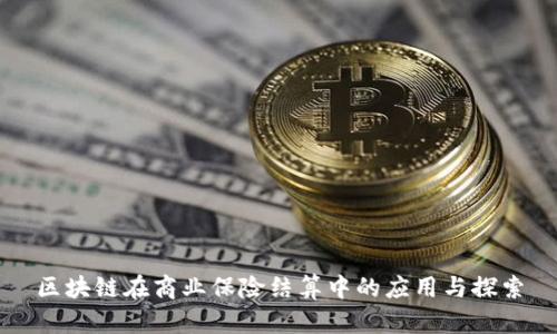 区块链在商业保险结算中的应用与探索