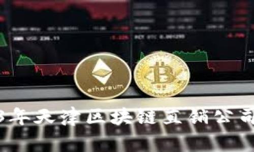 : 2023年天津区块链直销公司全解析