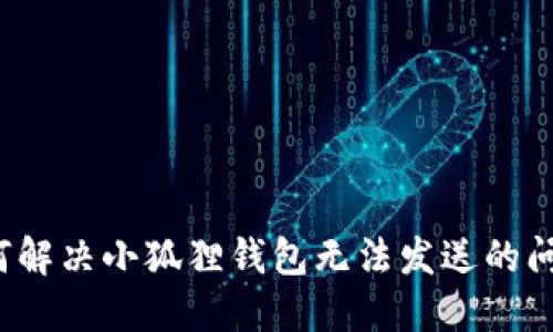 如何解决小狐狸钱包无法发送的问题？