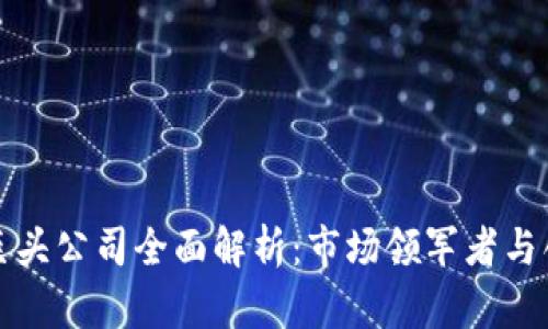 区块链巨头公司全面解析：市场领军者与创新先锋