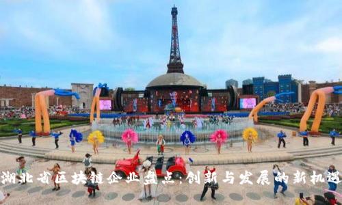 湖北省区块链企业盘点：创新与发展的新机遇