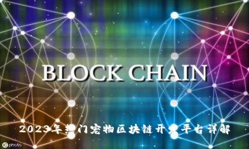 2023年热门宠物区块链开发平台详解