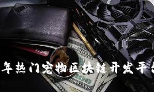 2023年热门宠物区块链开发平台详解