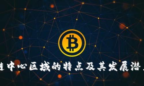 区块链中心区域的特点及其发展潜力分析