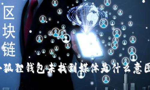 小狐狸钱包未找到媒体是什么意图？
