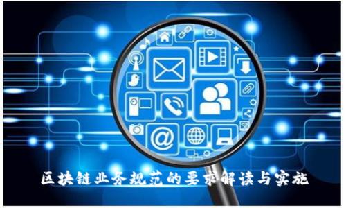 区块链业务规范的要求解读与实施