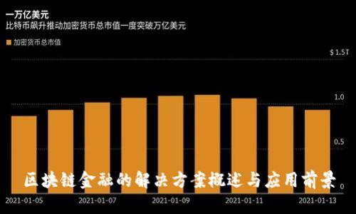 区块链金融的解决方案概述与应用前景