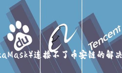 小狐狸钱包（MetaMask）连接不了币安链的解决方案与常见问题