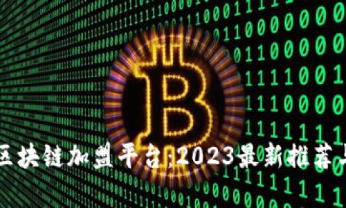 广州区块链加盟平台：2023最新推荐与分析