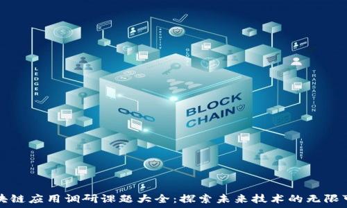   
区块链应用调研课题大全：探索未来技术的无限可能