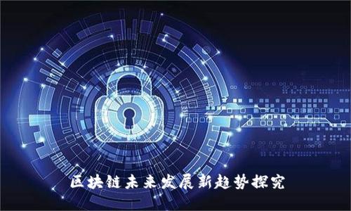 区块链未来发展新趋势探究