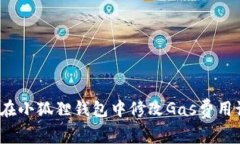 如何在小狐狸钱包中修改Gas费用设置？