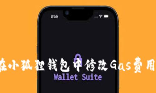 如何在小狐狸钱包中修改Gas费用设置？