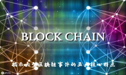 揭示大型区块链事件的五大核心特点