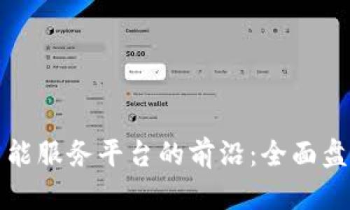 探索区块链智能服务平台的前沿：全面盘点与应用分析