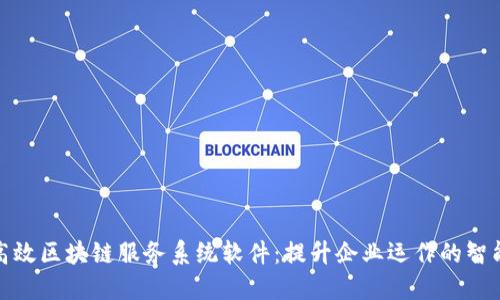 探索高效区块链服务系统软件：提升企业运作的智能选择
