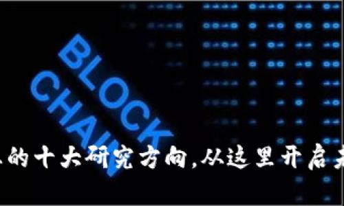 探索区块链行业的十大研究方向，从这里开启未来的无限可能！