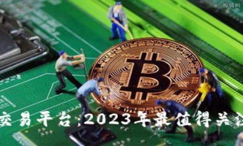 research

揭秘区块链交易平台：2023年最值得关注的公司一览