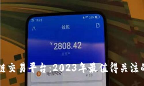 research

揭秘区块链交易平台：2023年最值得关注的公司一览