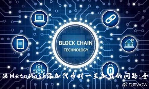 如何解决MetaMask添加代币时一直加载的问题：全面指南