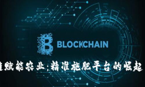 区块链赋能农业：精准施肥平台的崛起与未来