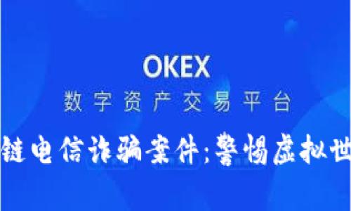 揭露区块链电信诈骗案件：警惕虚拟世界的陷阱