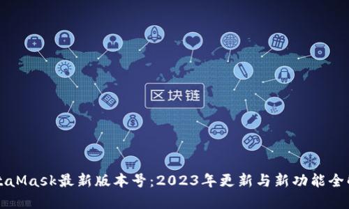 MetaMask最新版本号：2023年更新与新功能全解析