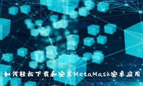 如何轻松下载和安装MetaMask安卓应用
